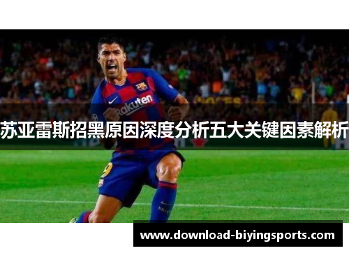 苏亚雷斯招黑原因深度分析五大关键因素解析 苏亚雷斯招黑原因深度分析五大关键因素解析