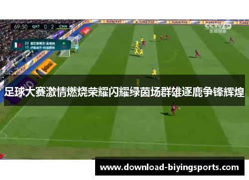 足球大赛激情燃烧荣耀闪耀绿茵场群雄逐鹿争锋辉煌
