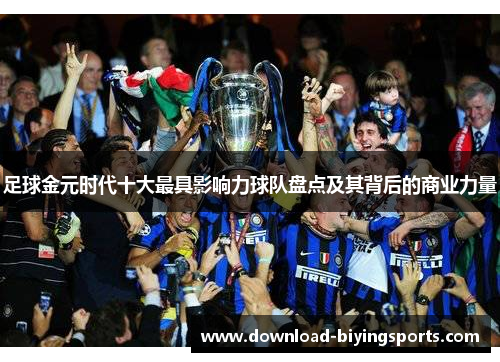 足球金元时代十大最具影响力球队盘点及其背后的商业力量