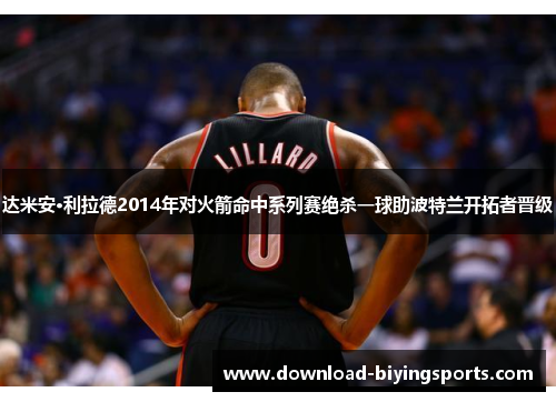 达米安·利拉德2014年对火箭命中系列赛绝杀一球助波特兰开拓者晋级